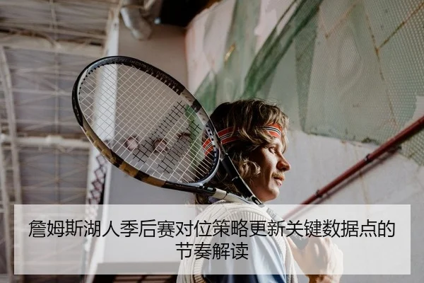 詹姆斯湖人季后赛对位策略更新关键数据点的节奏解读